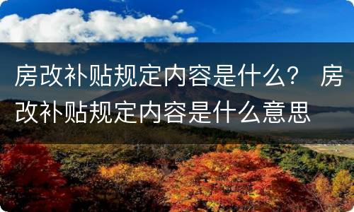房改补贴规定内容是什么？ 房改补贴规定内容是什么意思