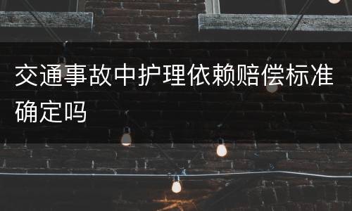 交通事故中护理依赖赔偿标准确定吗