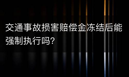 交通事故损害赔偿金冻结后能强制执行吗？