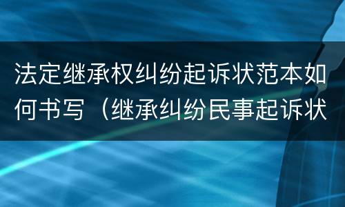 法定继承权纠纷起诉状范本如何书写（继承纠纷民事起诉状范文）
