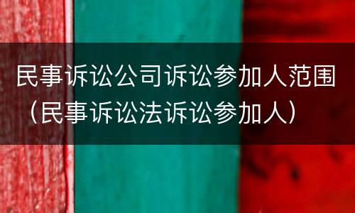民事诉讼公司诉讼参加人范围（民事诉讼法诉讼参加人）