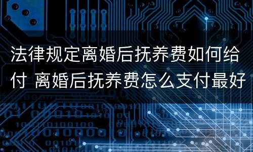 法律规定离婚后抚养费如何给付 离婚后抚养费怎么支付最好