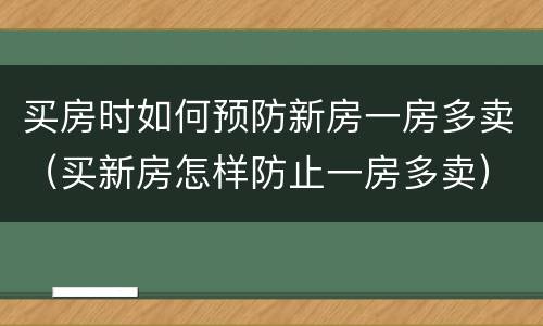 买房时如何预防新房一房多卖（买新房怎样防止一房多卖）