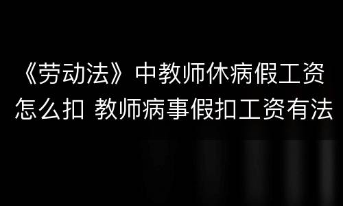 《劳动法》中教师休病假工资怎么扣 教师病事假扣工资有法律依据吗