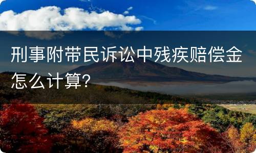 刑事附带民诉讼中残疾赔偿金怎么计算？