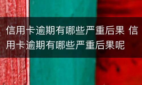 信用卡逾期有哪些严重后果 信用卡逾期有哪些严重后果呢