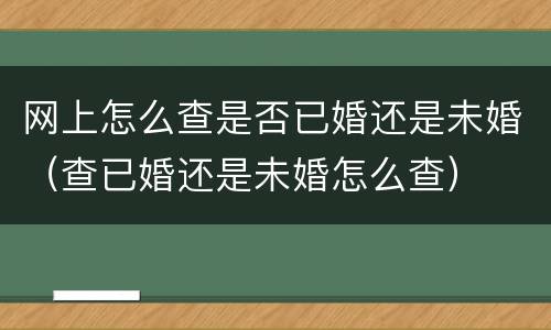网上怎么查是否已婚还是未婚（查已婚还是未婚怎么查）