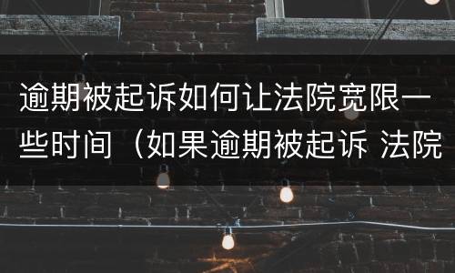 逾期被起诉如何让法院宽限一些时间（如果逾期被起诉 法院一般怎么处理）