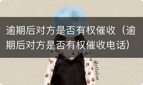 逾期后对方是否有权催收（逾期后对方是否有权催收电话）