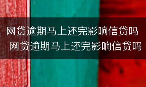 网贷逾期马上还完影响信贷吗 网贷逾期马上还完影响信贷吗怎么办