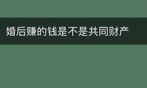 婚后赚的钱是不是共同财产