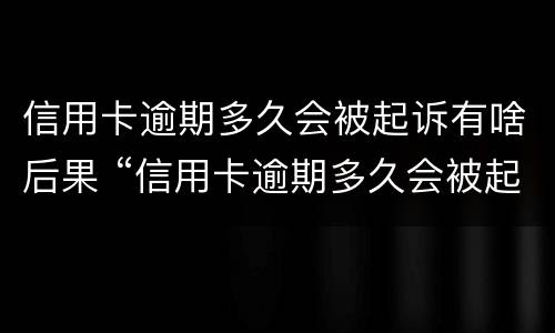 信用卡逾期多久会被起诉有啥后果 “信用卡逾期多久会被起诉”