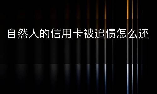 自然人的信用卡被追债怎么还