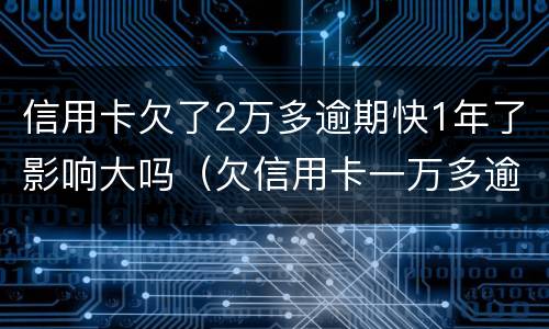 信用卡欠了2万多逾期快1年了影响大吗（欠信用卡一万多逾期一年了）