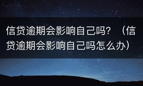 信贷逾期会影响自己吗？（信贷逾期会影响自己吗怎么办）
