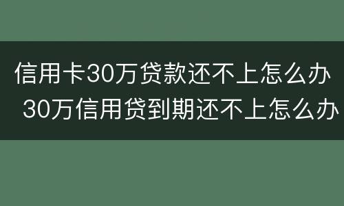 信用卡30万贷款还不上怎么办 30万信用贷到期还不上怎么办