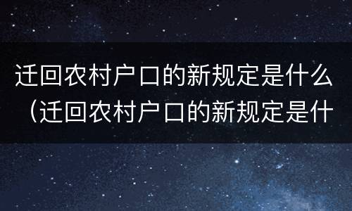 迁回农村户口的新规定是什么（迁回农村户口的新规定是什么样的）