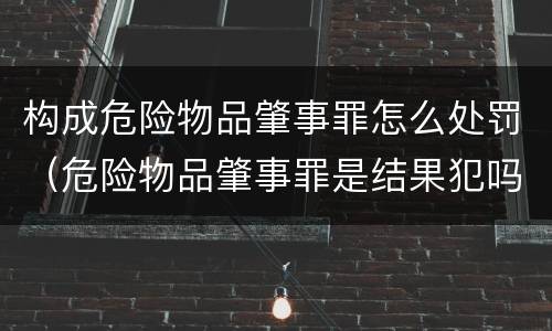 构成危险物品肇事罪怎么处罚（危险物品肇事罪是结果犯吗）