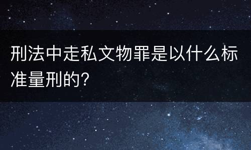 刑法中走私文物罪是以什么标准量刑的?