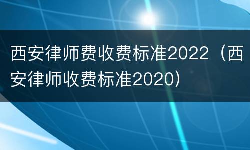 西安律师费收费标准2022（西安律师收费标准2020）