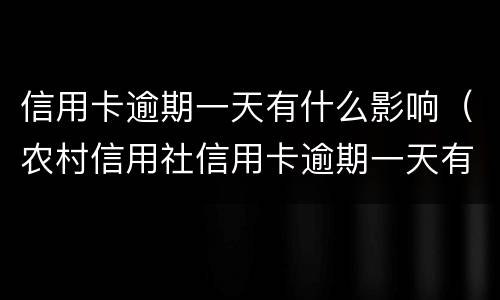 信用卡逾期一天有什么影响（农村信用社信用卡逾期一天有什么影响）
