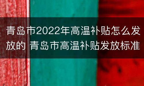 青岛市2022年高温补贴怎么发放的 青岛市高温补贴发放标准2021