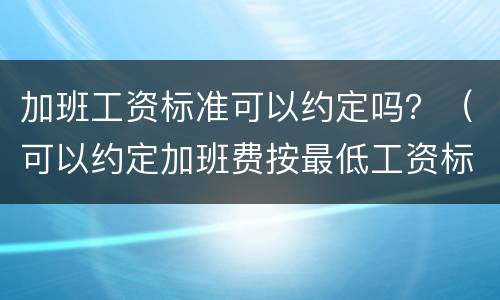加班工资标准可以约定吗？（可以约定加班费按最低工资标准吗）