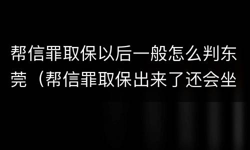 帮信罪取保以后一般怎么判东莞（帮信罪取保出来了还会坐牢吗）