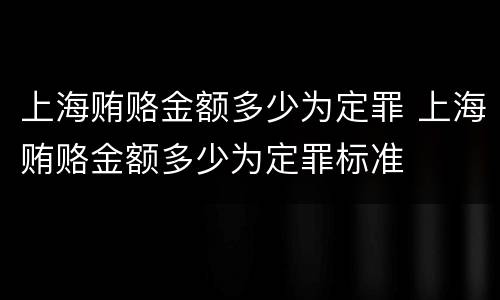 上海贿赂金额多少为定罪 上海贿赂金额多少为定罪标准