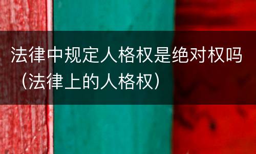 法律中规定人格权是绝对权吗（法律上的人格权）