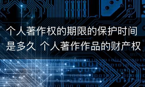 个人著作权的期限的保护时间是多久 个人著作作品的财产权保护期限