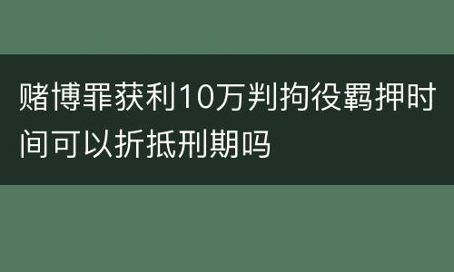 赌博罪获利10万判拘役羁押时间可以折抵刑期吗