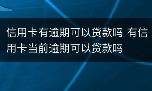 信用卡有逾期可以贷款吗 有信用卡当前逾期可以贷款吗