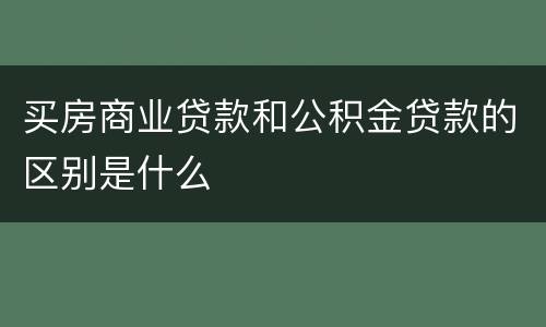 买房商业贷款和公积金贷款的区别是什么