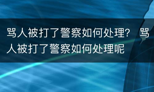 骂人被打了警察如何处理？ 骂人被打了警察如何处理呢