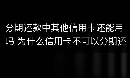 分期还款中其他信用卡还能用吗 为什么信用卡不可以分期还款了