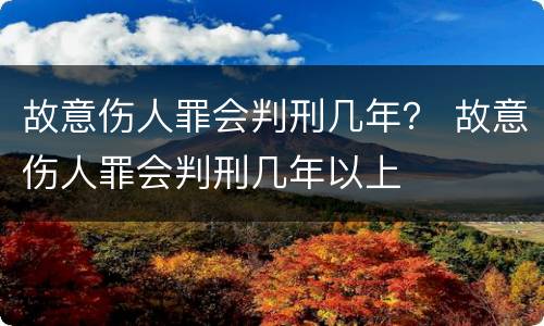 故意伤人罪会判刑几年？ 故意伤人罪会判刑几年以上