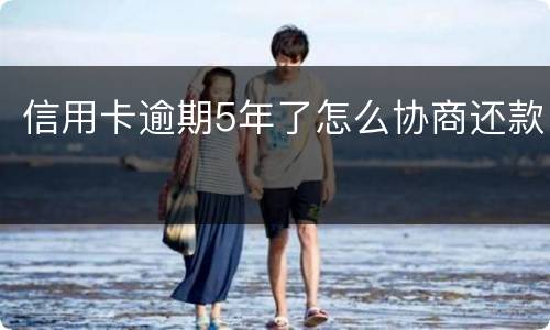 信用卡逾期5年了怎么协商还款