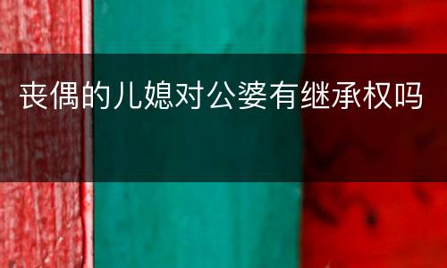 丧偶的儿媳对公婆有继承权吗
