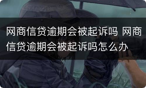 网商信贷逾期会被起诉吗 网商信贷逾期会被起诉吗怎么办