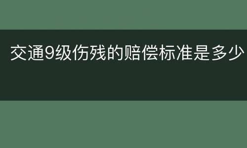 交通9级伤残的赔偿标准是多少