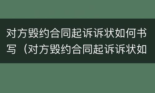 对方毁约合同起诉诉状如何书写（对方毁约合同起诉诉状如何书写呢）