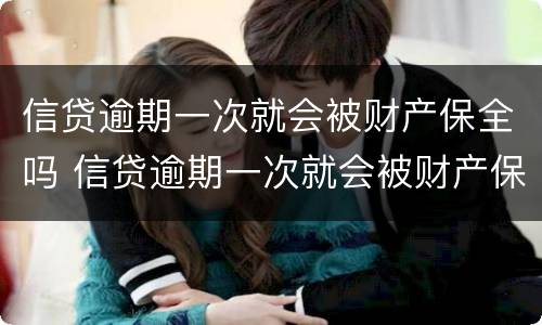 信贷逾期一次就会被财产保全吗 信贷逾期一次就会被财产保全吗怎么办