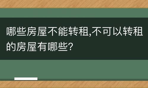 哪些房屋不能转租,不可以转租的房屋有哪些？