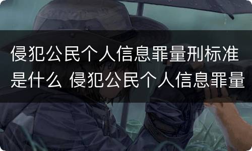 侵犯公民个人信息罪量刑标准是什么 侵犯公民个人信息罪量刑标准是什么