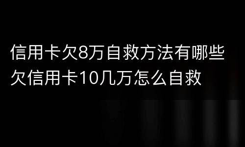 信用卡欠8万自救方法有哪些 欠信用卡10几万怎么自救