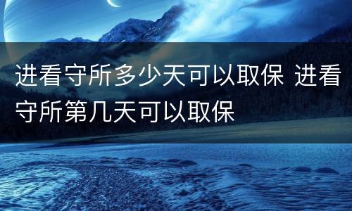 进看守所多少天可以取保 进看守所第几天可以取保