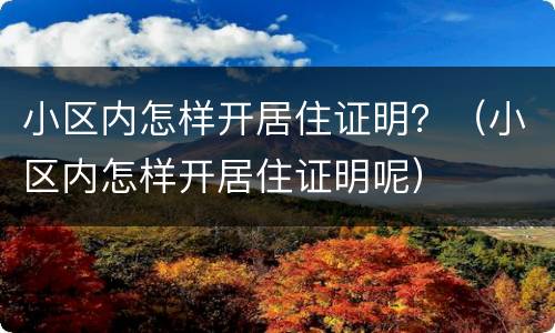 小区内怎样开居住证明？（小区内怎样开居住证明呢）