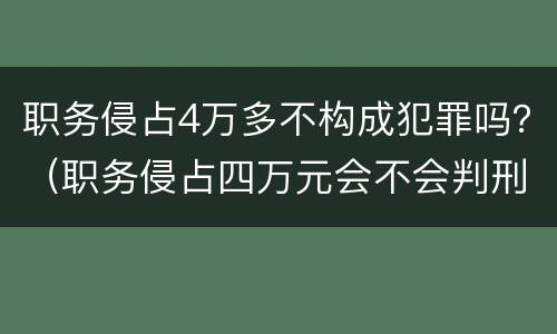 职务侵占4万多不构成犯罪吗？（职务侵占四万元会不会判刑）