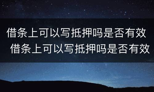 借条上可以写抵押吗是否有效 借条上可以写抵押吗是否有效呢